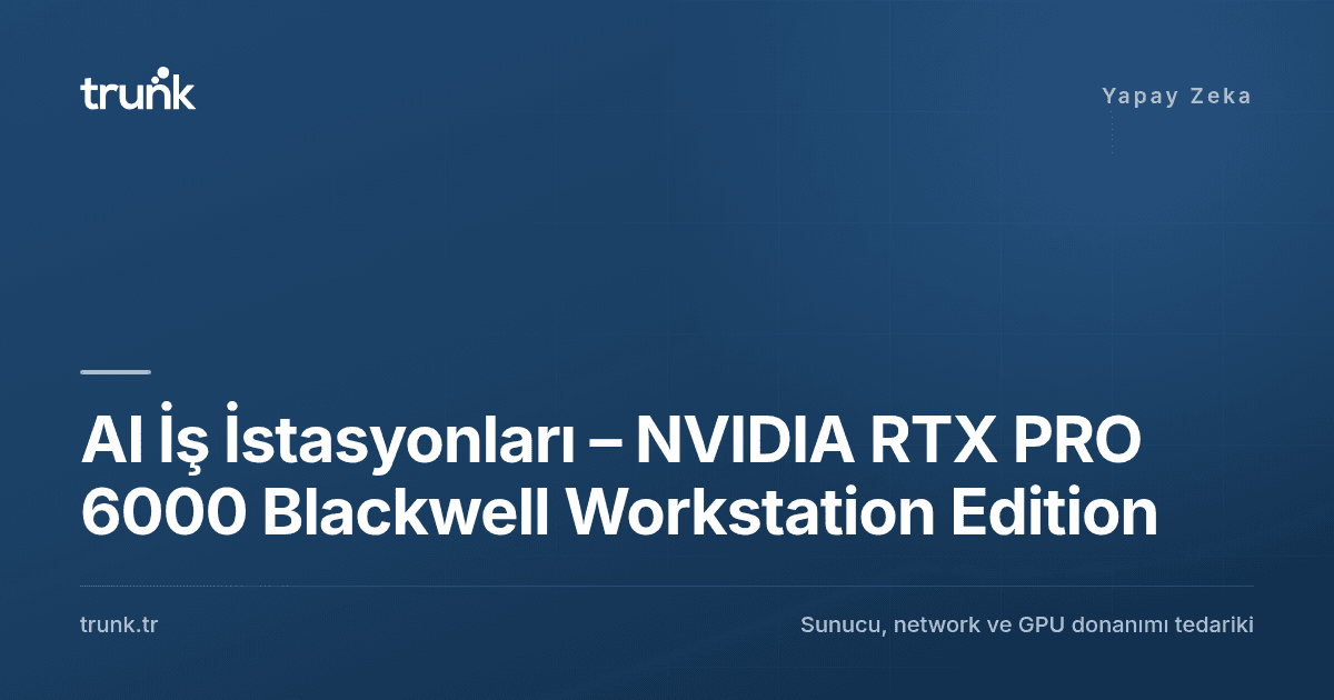 AI İş İstasyonları – NVIDIA RTX PRO 6000 Blackwell Workstation Edition