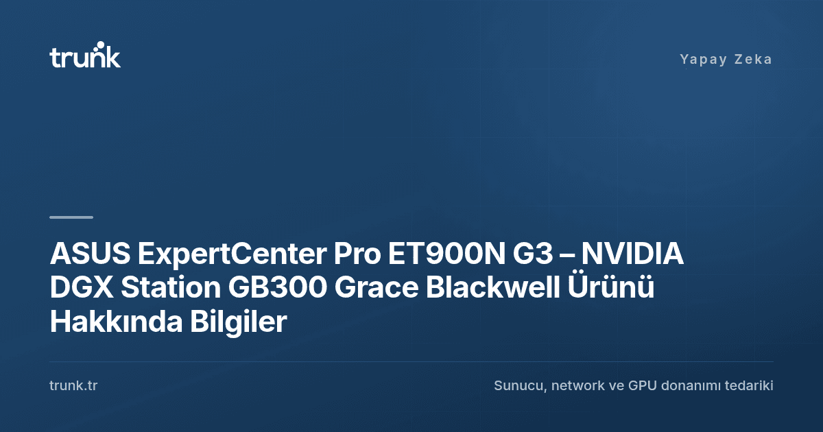 ASUS ExpertCenter Pro ET900N G3 – NVIDIA DGX Station GB300 Grace Blackwell Ürünü Hakkında Bilgiler