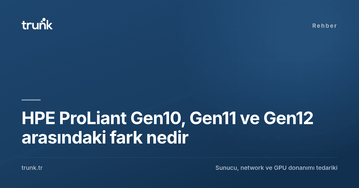 HPE ProLiant Gen10, Gen11 ve Gen12 arasındaki fark nedir